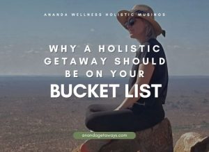 WHAT YOU NEED TO KNOW ABOUT ATTENDING A HOLISTIC GETAWAY OR WELLNESS RETREAT
